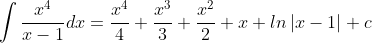 \int \frac{x^4}{x-1}dx=\frac{x^4}{4}+\frac{x^3}{3}+\frac{x^2}{2}+x+l n\left |x-1\right |+c
